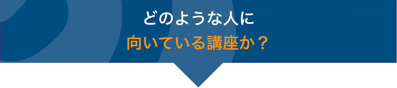 どのような人に向いている講座か？